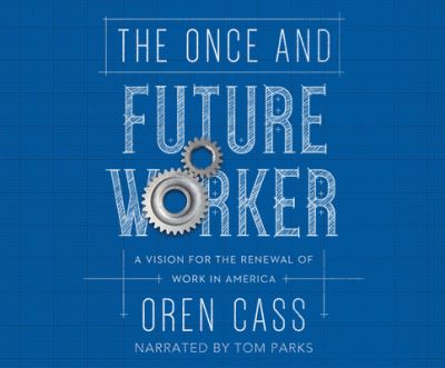 Cover for Oren Cass · The Once and Future Worker A Vision for the Renewal of Work in America (CD) (2019)