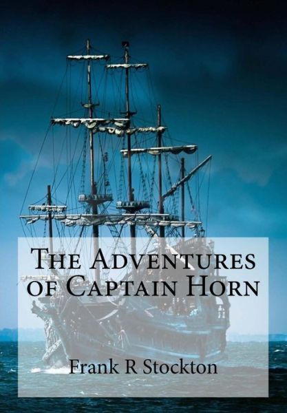 The Adventures of Captain Horn - Frank R Stockton - Kirjat - Createspace Independent Publishing Platf - 9781979046404 - lauantai 21. lokakuuta 2017