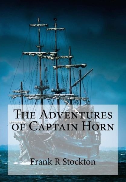 The Adventures of Captain Horn - Frank R Stockton - Books - Createspace Independent Publishing Platf - 9781979046404 - October 21, 2017