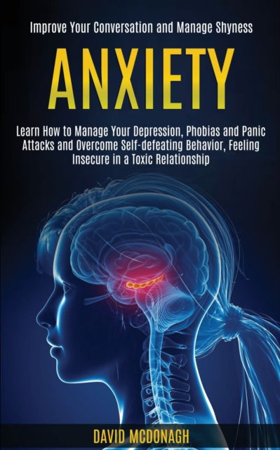 Cover for David McDonagh · Anxiety: Learn How to Manage Your Depression, Phobias and Panic Attacks and Overcome Self-defeating Behavior, Feeling Insecure in a Toxic Relationship (Improve Your Conversation and Manage Shyness) (Pocketbok) (2020)