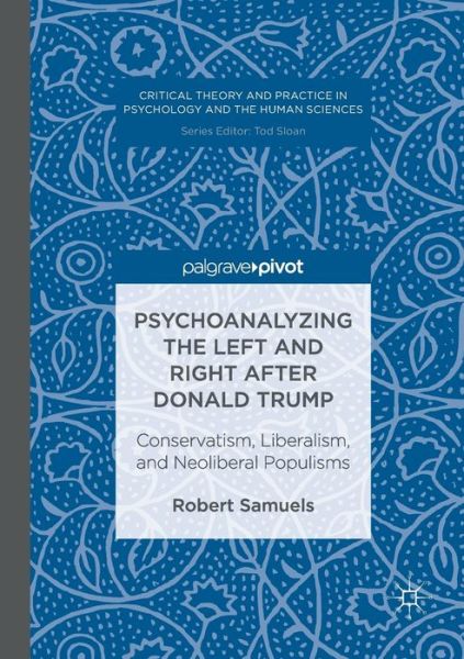 Cover for Robert Samuels · Psychoanalyzing the Left and Right after Donald Trump: Conservatism, Liberalism, and Neoliberal Populisms - Critical Theory and Practice in Psychology and the Human Sciences (Paperback Book) [Softcover reprint of the original 1st ed. 2016 edition] (2018)