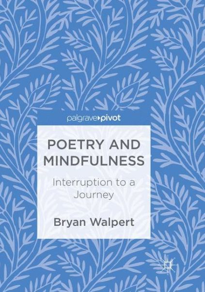 Cover for Bryan Walpert · Poetry and Mindfulness: Interruption to a Journey (Paperback Book) [Softcover reprint of the original 1st ed. 2017 edition] (2018)