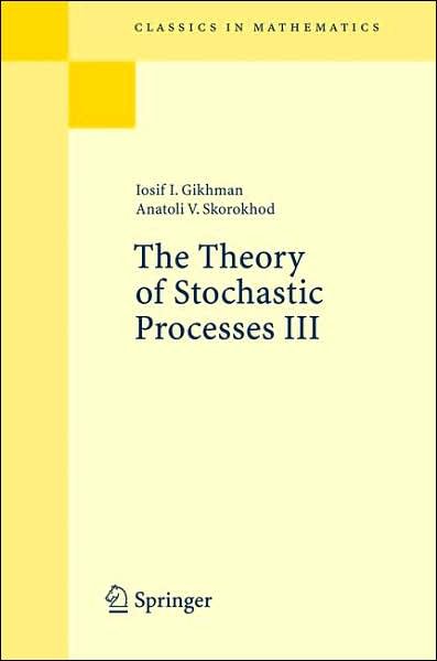 Cover for Iosif I. Gikhman · The Theory of Stochastic Processes III - Classics in Mathematics (Pocketbok) [Reprint of the 1st edition] (2007)