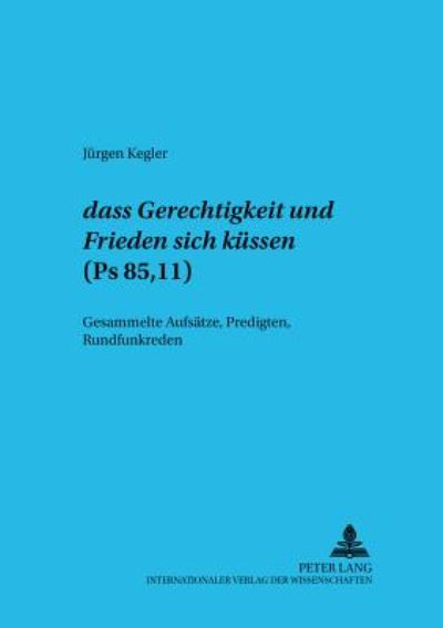 Cover for Jurgen Kegler · Dass Gerechtigkeit Und Friede Sich Kuessen (PS 85,11): Gesammelte Aufsaetze, Predigten, Rundfunkreden - Beitrage Zur Erforschung Des Alten Testaments Und Des Antik (Paperback Book) (2001)