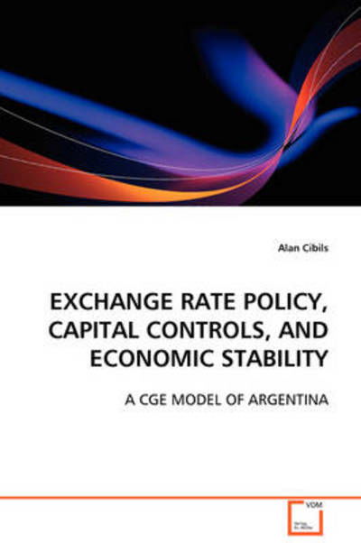 Exchange Rate Policy, Capital Controls, and Economic Stability: a Cge Model of Argentina - Alan Cibils - Kirjat - VDM Verlag Dr. Müller - 9783639106404 - keskiviikko 26. marraskuuta 2008