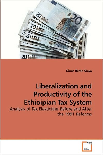 Cover for Girma Berhe Araya · Liberalization and Productivity of the Ethioipian Tax System: Analysis of Tax Elasticities Before and After the 1991 Reforms (Paperback Book) (2009)