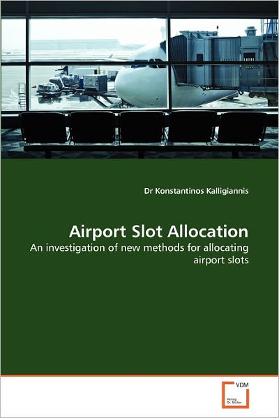 Dr Konstantinos Kalligiannis · Airport Slot Allocation: an Investigation of New Methods for Allocating Airport Slots (Paperback Book) (2010)