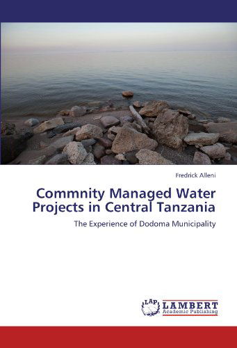 Cover for Fredrick Alleni · Commnity Managed Water Projects in Central Tanzania: the Experience of Dodoma Municipality (Paperback Book) (2012)