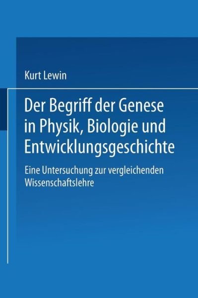 Cover for Kurt Lewin · Der Begriff Der Genese in Physik, Biologie Und Entwicklungsgeschichte: Eine Untersuchung Zur Vergleichenden Wissenschaftslehre (Paperback Book) [1922 edition] (1922)