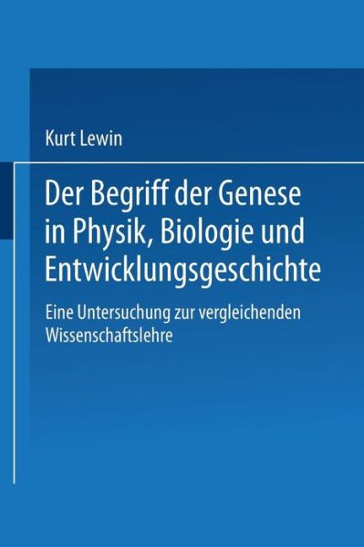 Der Begriff Der Genese in Physik, Biologie Und Entwicklungsgeschichte: Eine Untersuchung Zur Vergleichenden Wissenschaftslehre - Kurt Lewin - Books - Springer-Verlag Berlin and Heidelberg Gm - 9783662243404 - 1922
