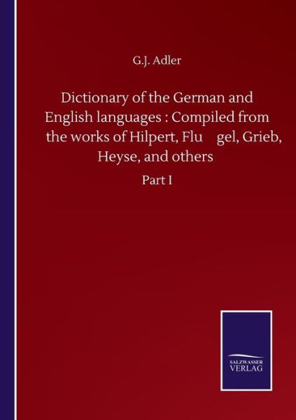 Cover for G J Adler · Dictionary of the German and English languages: Compiled from the works of Hilpert, Flu&amp;#776; gel, Grieb, Heyse, and others: Part I (Paperback Book) (2020)