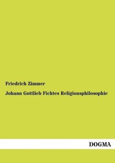 Cover for Friedrich Zimmer · Johann Gottlieb Fichtes Religionsphilosophie: Nach D. Grundzuegen Ihrer Entwicklung Dargestellt (Paperback Book) [German, 1 edition] (2012)