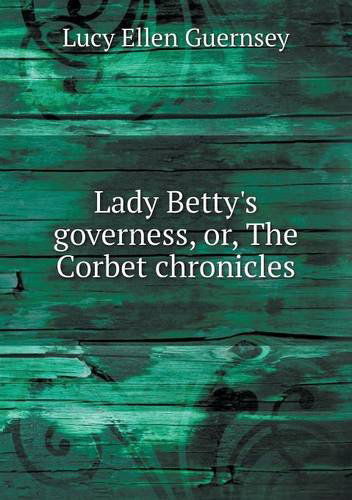 Cover for Lucy Ellen Guernsey · Lady Betty's Governess, Or, the Corbet Chronicles (Paperback Book) (2013)