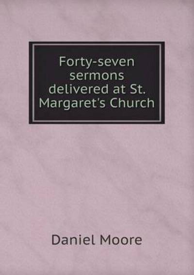 Cover for Daniel Moore · Forty-seven Sermons Delivered at St. Margaret's Church (Paperback Book) (2015)