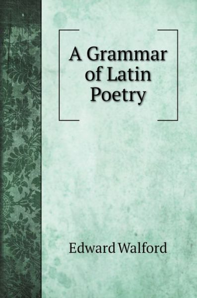 Cover for Edward Walford · A Grammar of Latin Poetry (Hardcover Book) (2022)