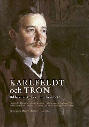 Cover for Lars Falk, Caroline Krook, Kristina Nielsen-Jerneck, Ola Nordenfors, Anders Piltz, Sebastian Selvén, Jørgen Straarup, Eva-Britta Ståhl, Jesper Svenbro · Karlfeldt och tron : biblisk lyrik eller sann fromhet? (Hardcover Book) (2024)