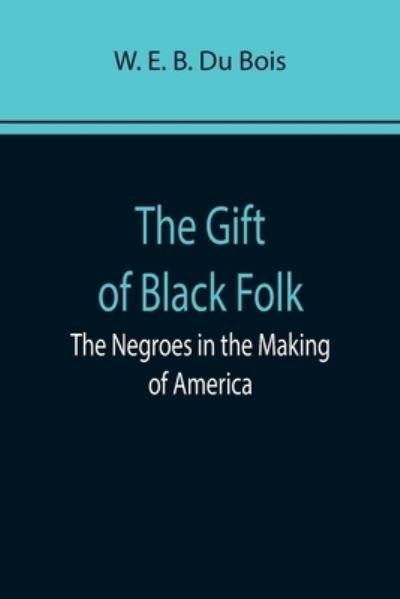 The Gift of Black Folk - W E B Du Bois - Books - Alpha Edition - 9789355897404 - January 25, 2022