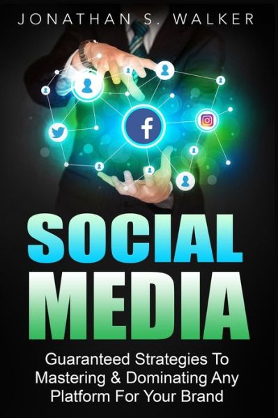 Cover for Jonathan S Walker · Social Media Marketing For Beginners - How To Make Money Online: Guaranteed Strategies To Monetizing, Mastering, &amp; Dominating Any Platform For Your Brand (Paperback Book) (2023)