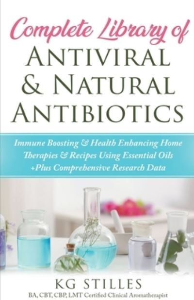 Cover for Kg Stiles · Complete Library of Antiviral &amp; Natural Antibiotics +Immune Boosting &amp; Health Enhancing Home Therapies &amp; Recipes Using Essential Oils +Plus Comprehensive Research Data - Healing with Essential Oil (Taschenbuch) (2021)