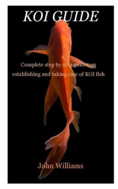 Koi Guide: Complete step by step guides on establishing and taking care of KOI fish - John Williams - Kirjat - Independently Published - 9798503177404 - keskiviikko 12. toukokuuta 2021