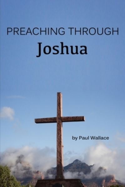 Preaching through Joshua - Paul Wallace - Books - Independently Published - 9798515763404 - June 5, 2021