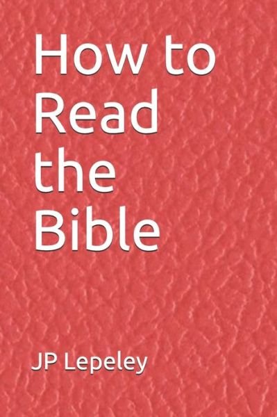 How to Read the Bible - Jp Lepeley - Boeken - Independently Published - 9798647110404 - 19 mei 2020