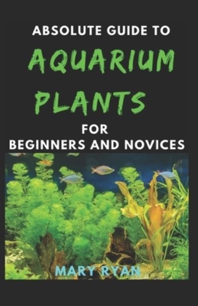 Cover for Mary Ryan · Absolute Guide To Aquarium Plants For Beginners And Novices (Paperback Book) (2021)