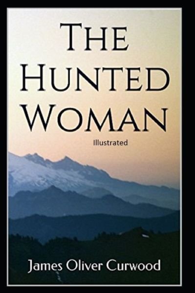 Cover for James Oliver Curwood · The Hunted Woman Illustrated (Paperback Book) (2021)