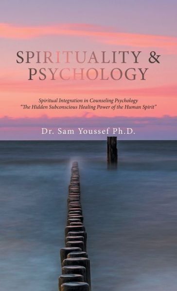 Cover for Youssef, Dr Sam, PH D · Spirituality &amp; Psychology: Spiritual Integration in Counseling Psychology The Hidden Subconscious Healing Power of the Human Spirit (Hardcover Book) (2022)