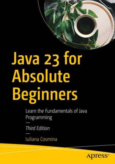 Cover for Iuliana Cosmina · Java 23 for Absolute Beginners: Learn the Fundamentals of Java Programming (Paperback Book) [Third edition] (2024)