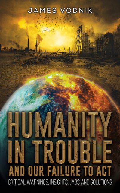 Cover for James Vodnik · Humanity in Trouble and Our Failure to Act: Critical Warnings, Insights, Jabs and Solutions (Paperback Book) (2024)