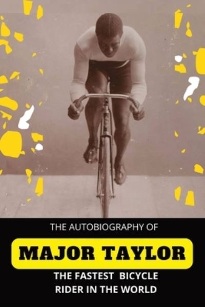 Cover for Major Taylor · The Fastest Bicycle Rider In The World: The Story of a Colored Boy's Indomitable Courage and Success Against Great Odds (Paperback Book) (2022)