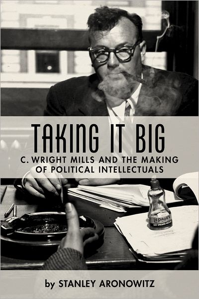 Cover for Stanley Aronowitz · Taking It Big: C. Wright Mills and the Making of Political Intellectuals (Hardcover Book) (2012)