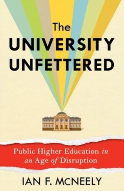 The University Unfettered: Public Higher Education in an Age of Disruption - Ian F. McNeely - Böcker - Columbia University Press - 9780231218405 - 29 april 2025