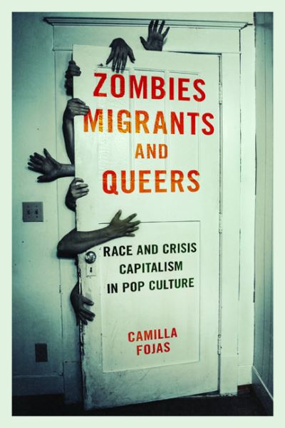 Cover for Camilla Fojas · Zombies, Migrants, and Queers: Race and Crisis Capitalism in Pop Culture (Paperback Book) (2017)