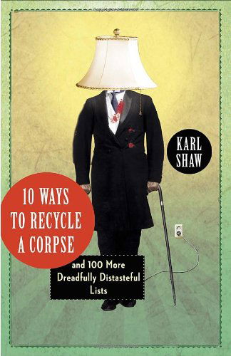 Cover for Karl Shaw · 10 Ways to Recycle a Corpse: and 100 More Dreadfully Distasteful Lists (Paperback Book) [Original edition] (2011)