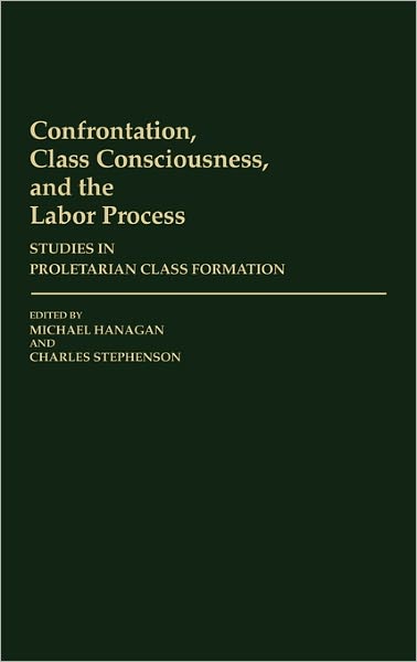 Cover for Michael Hanagan · Confrontation, Class Consciousness, and the Labor Process: Studies in Proletarian Class Formation (Hardcover Book) [Annotated edition] (1986)