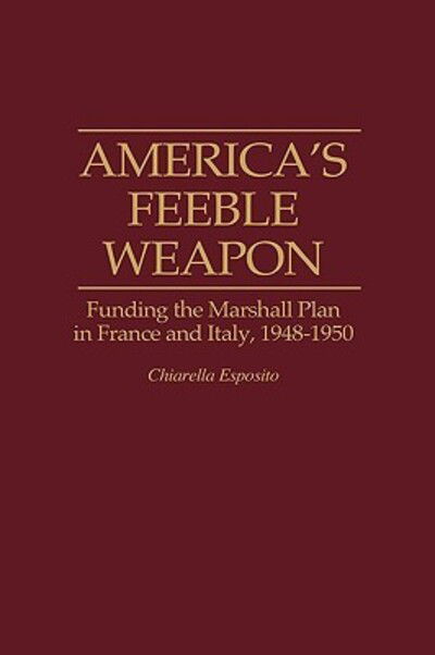 Cover for C. Esposito · America's Feeble Weapon: Funding the Marshall Plan in France and Italy, 1948-1950 (Hardcover Book) (1994)