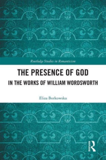 Cover for Eliza Borkowska · The Presence of God in the Works of William Wordsworth - Routledge Studies in Romanticism (Paperback Book) (2023)