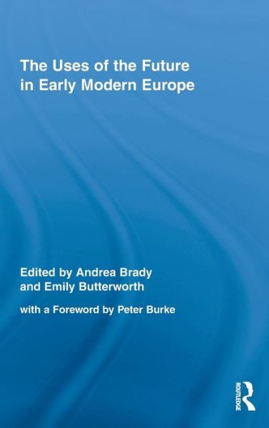 Cover for Andrea Brady · The Uses of the Future in Early Modern Europe - Routledge Studies in Renaissance Literature and Culture (Hardcover Book) (2009)