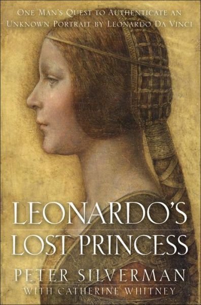 Leonardo's Lost Princess: One Man's Quest to Authenticate an Unknown Portrait by Leonardo Da Vinci - Peter Silverman - Kirjat - John Wiley and Sons Ltd - 9780470936405 - maanantai 1. helmikuuta 2010