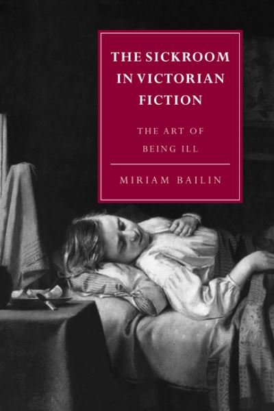 Cover for Miriam Bailin · The Sickroom in Victorian Fiction: The Art of Being Ill - Cambridge Studies in Nineteenth-Century Literature and Culture (Paperback Book) (2007)