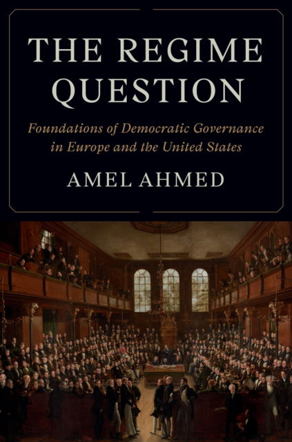 Cover for Amel Ahmed · The Regime Question: Foundations of Democratic Governance in Europe and the United States - Princeton Studies in American Politics (Innbunden bok) (2025)