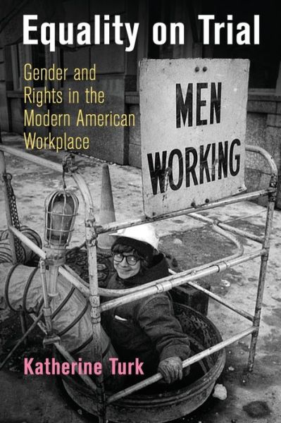 Cover for Katherine Turk · Equality on Trial: Gender and Rights in the Modern American Workplace - Politics and Culture in Modern America (Paperback Book) (2019)
