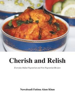 Cover for Nawabzadi Fatima Alam Khan · Cherish and Relish : Everyday Indian Vegetarian and Non-Vegetarian Recipes (Hardcover Book) (2016)