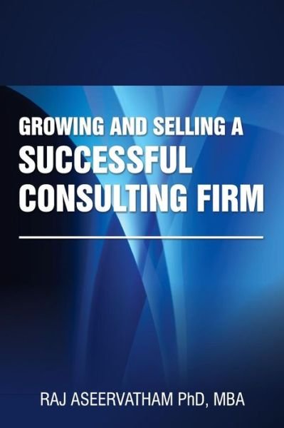 Cover for Raj Aseervatham · Growing and Selling a Successful Consulting Firm (Pocketbok) (2015)