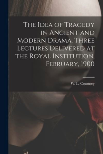 Cover for W L (William Leonard) 18 Courtney · The Idea of Tragedy in Ancient and Modern Drama. Three Lectures Delivered at the Royal Institution, February, 1900 (Taschenbuch) (2021)