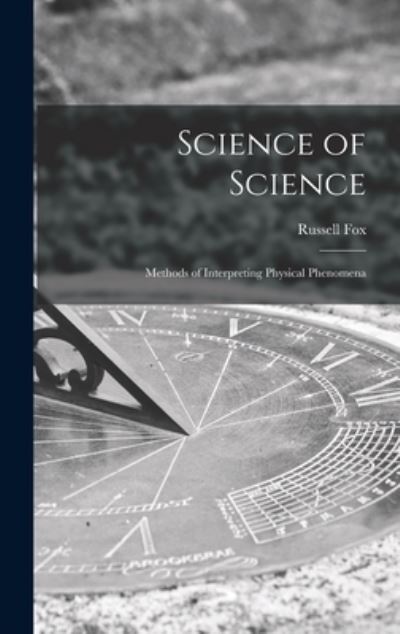 Cover for Russell Fox · Science of Science; Methods of Interpreting Physical Phenomena (Gebundenes Buch) (2021)