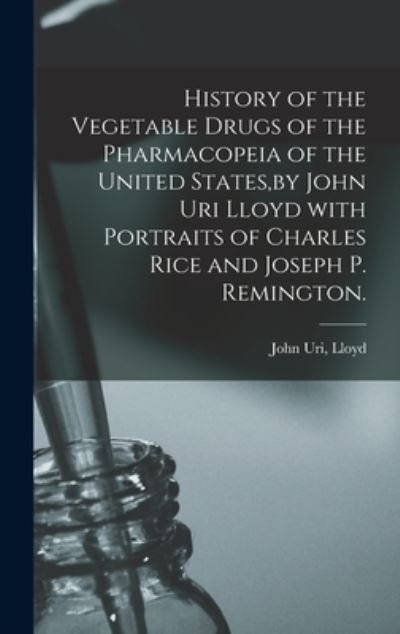 Cover for John Uri Lloyd · History of the Vegetable Drugs of the Pharmacopeia of the United States, by John Uri Lloyd With Portraits of Charles Rice and Joseph P. Remington. (Inbunden Bok) (2021)