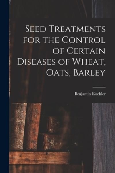 Cover for Benjamin 1890- Koehler · Seed Treatments for the Control of Certain Diseases of Wheat, Oats, Barley (Pocketbok) (2021)